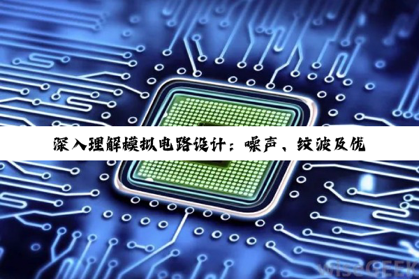 【今日要闻】深入理解模拟电路设计：噪声、纹波及优化策略探究