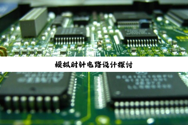今日科普|模拟时针电路设计探讨