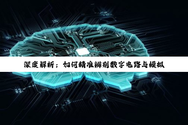 深度解析：如何精准辨别数字电路与模拟电路