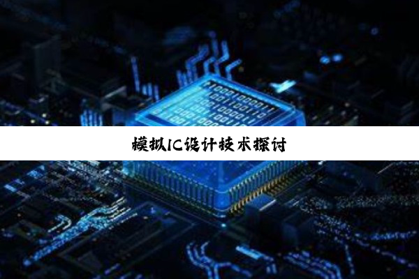 今日科普|模拟IC设计技术探讨