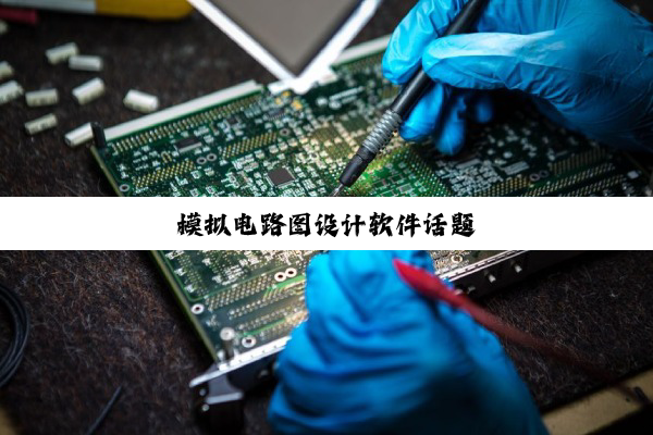 模拟电路图设计软件话题