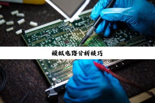 今日科普|模拟电路分析技巧